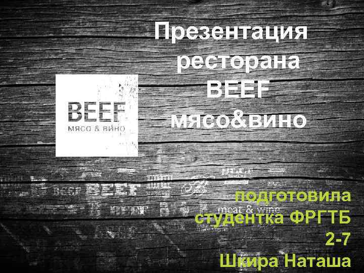 Презентация ресторана BEEF мясо&вино подготовила студентка ФРГТБ 2 -7 Шкира Наташа 