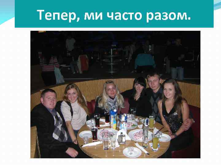 Тепер, ми часто разом. 