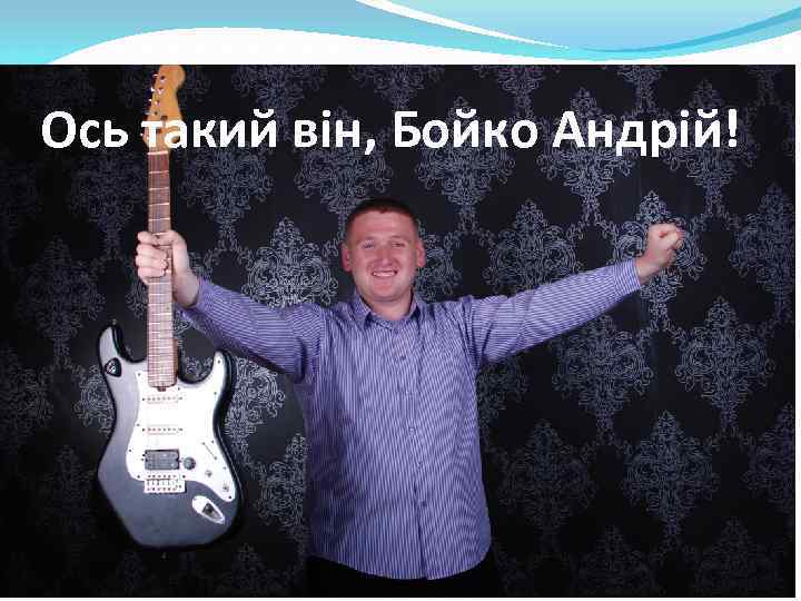 Ось такий він, Бойко Андрій! 