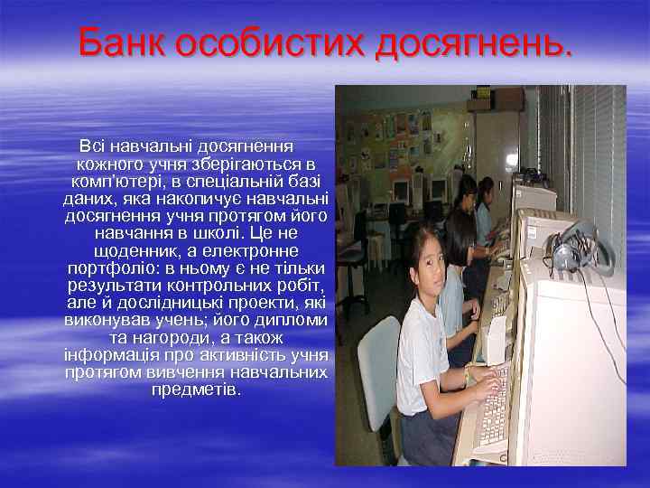 Банк особистих досягнень. Всі навчальні досягнення кожного учня зберігаються в комп’ютері, в спеціальній базі