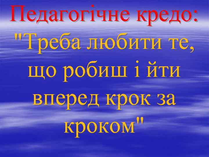 Педагогічне кредо: "Треба любити те, що робиш і йти вперед крок за кроком" 