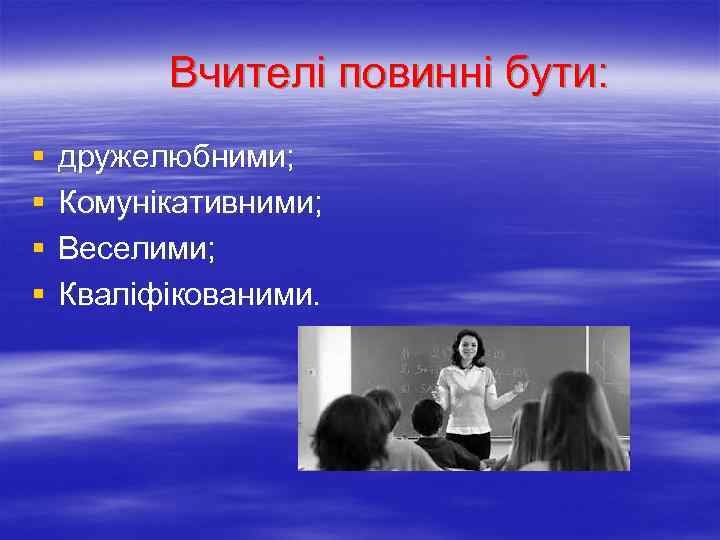 Вчителі повинні бути: § § дружелюбними; Комунікативними; Веселими; Кваліфікованими. 