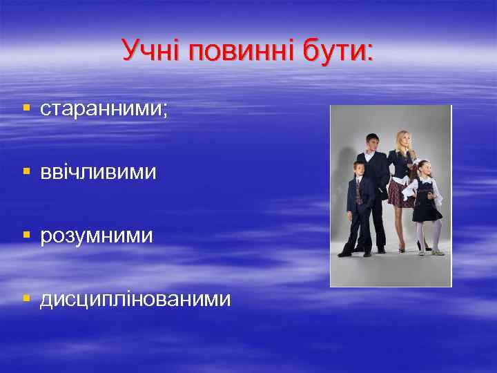 Учні повинні бути: § старанними; § ввічливими § розумними § дисциплінованими 