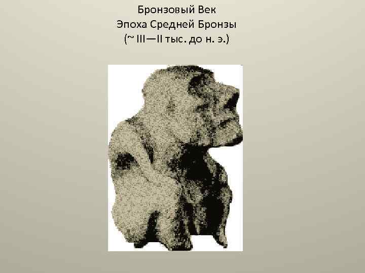 Бронзовый Век Эпоха Средней Бронзы (~ III—II тыс. до н. э. ) 