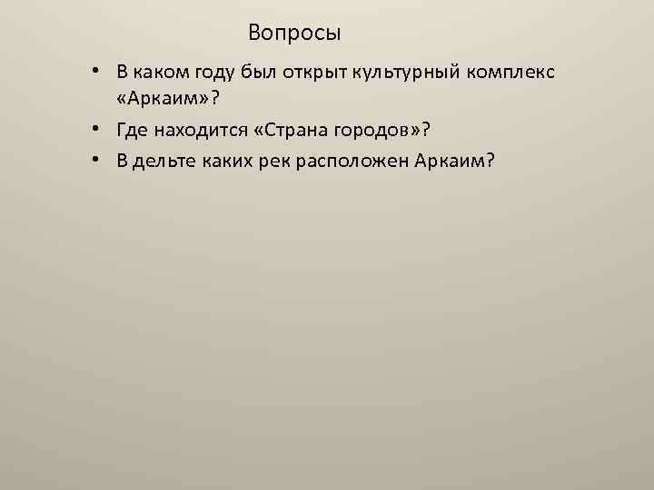Вопросы • В каком году был открыт культурный комплекс «Аркаим» ? • Где находится