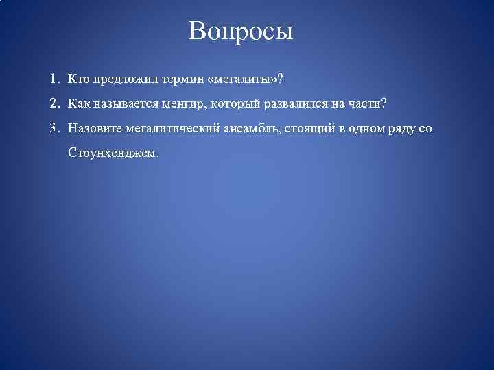 Вопросы 1. Кто предложил термин «мегалиты» ? 2. Как называется менгир, который развалился на