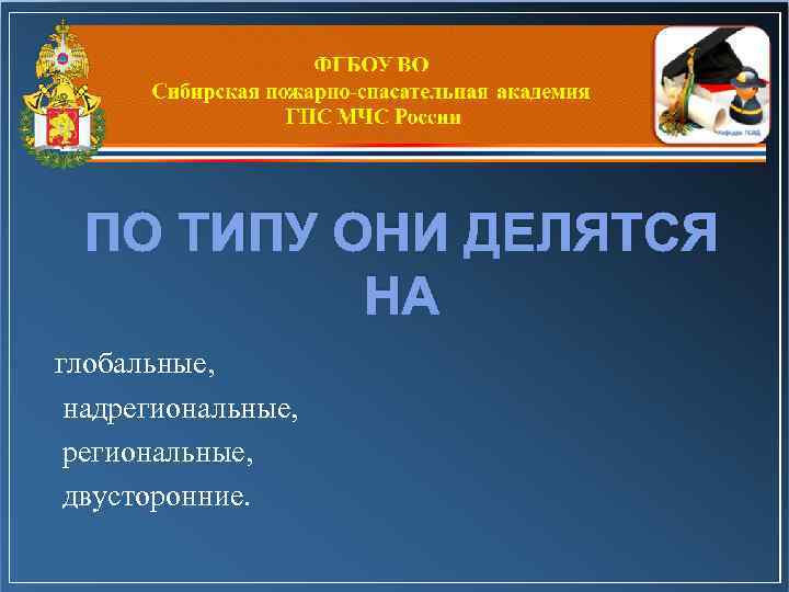 ПО ТИПУ ОНИ ДЕЛЯТСЯ НА глобальные, надрегиональные, двусторонние. 