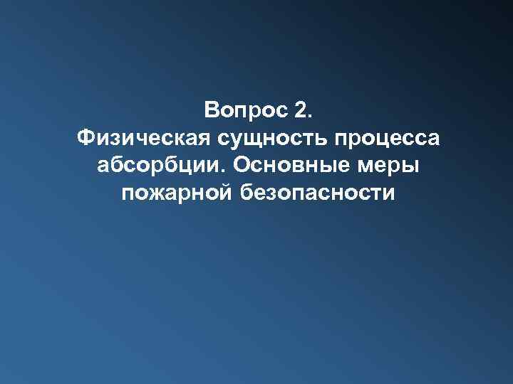 Вопрос 2. Физическая сущность процесса абсорбции. Основные меры пожарной безопасности 