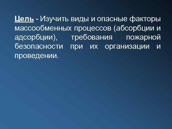 Цель - Изучить виды и опасные факторы массообменных процессов (абсорбции и адсорбции), требования пожарной