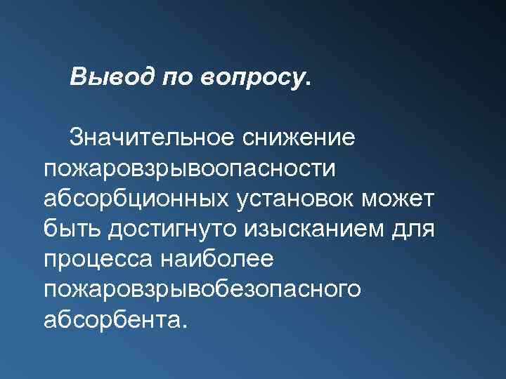 Вывод по вопросу. Значительное снижение пожаровзрывоопасности абсорбционных установок может быть достигнуто изысканием для процесса
