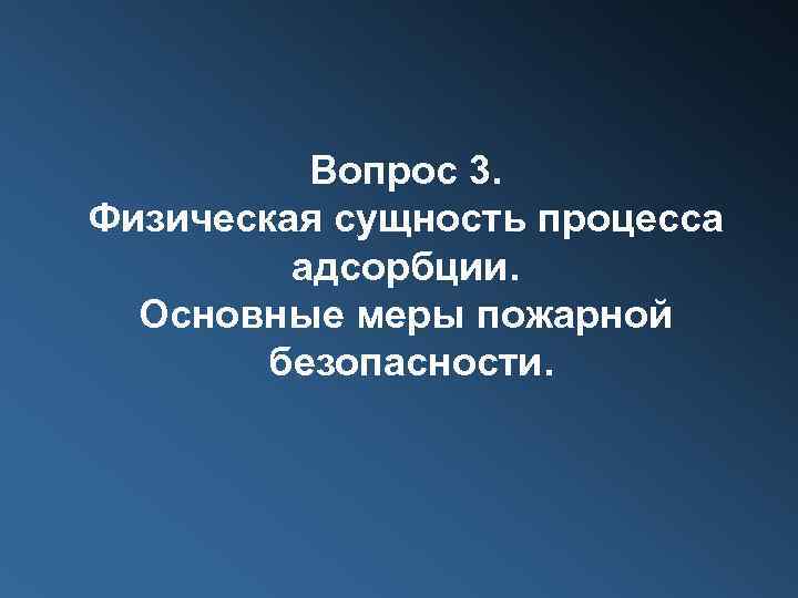 Вопрос 3. Физическая сущность процесса адсорбции. Основные меры пожарной безопасности. 