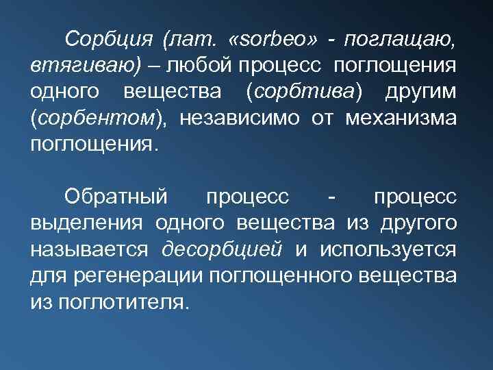 Сорбция (лат. «sorbeo» - поглащаю, втягиваю) – любой процесс поглощения одного вещества (сорбтива) другим