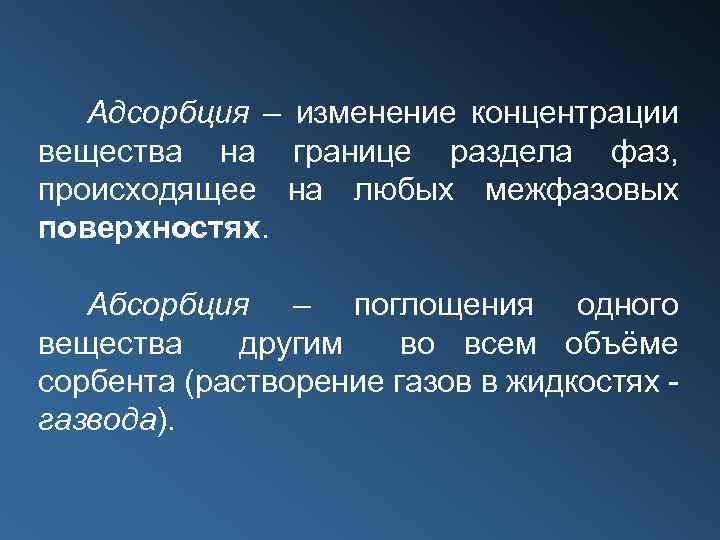 Адсорбция – изменение концентрации вещества на границе раздела фаз, происходящее на любых межфазовых поверхностях.
