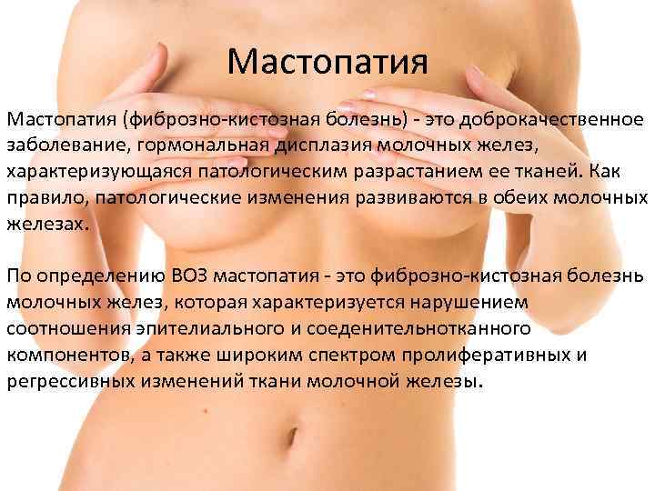 Мастопатия (фиброзно-кистозная болезнь) - это доброкачественное заболевание, гормональная дисплазия молочных желез, характеризующаяся патологическим разрастанием