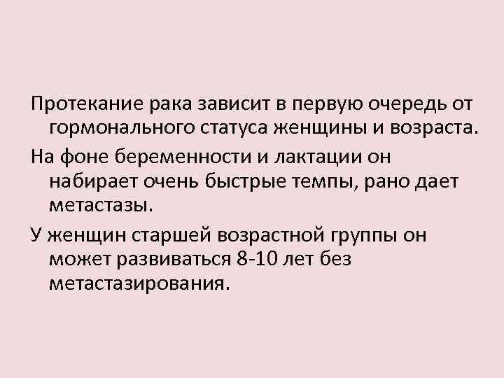 Протекание рака зависит в первую очередь от гормонального статуса женщины и возраста. На фоне