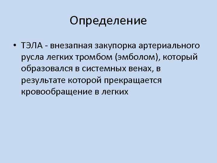 Определение • ТЭЛА - внезапная закупорка артериального русла легких тромбом (эмболом), который образовался в