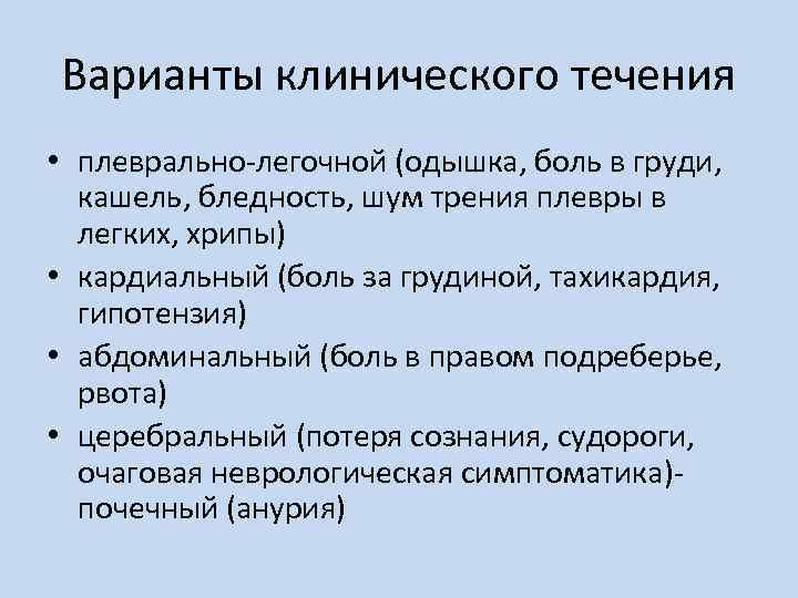 Варианты клинического течения • плеврально-легочной (одышка, боль в груди, кашель, бледность, шум трения плевры