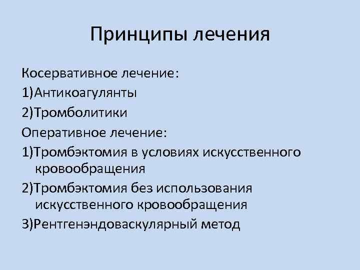 Принципы лечения Косервативное лечение: 1)Антикоагулянты 2)Тромболитики Оперативное лечение: 1)Тромбэктомия в условиях искусственного кровообращения 2)Тромбэктомия