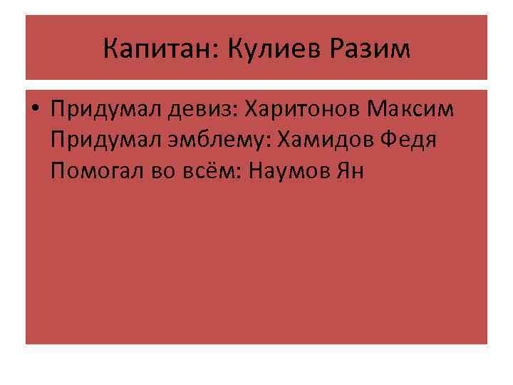 Капитан: Кулиев Разим • Придумал девиз: Харитонов Максим Придумал эмблему: Хамидов Федя Помогал во