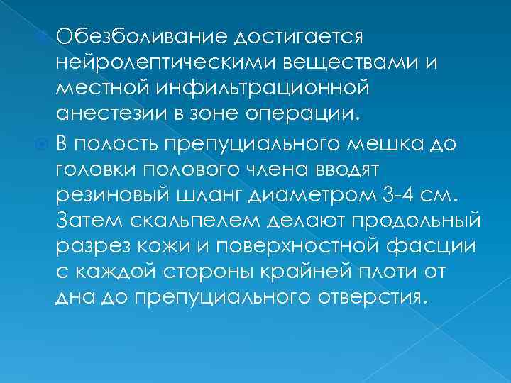 Обезболивание достигается нейролептическими веществами и местной инфильтрационной анестезии в зоне операции. В полость препуциального