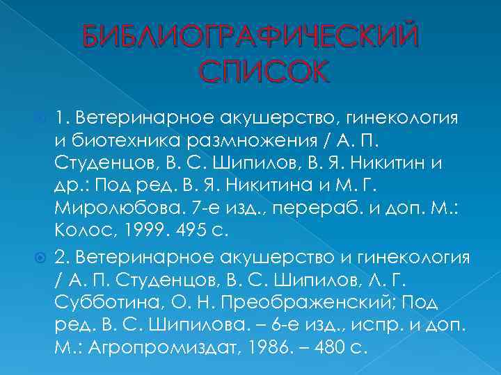 БИБЛИОГРАФИЧЕСКИЙ СПИСОК 1. Ветеринарное акушерство, гинекология и биотехника размножения / А. П. Студенцов, В.