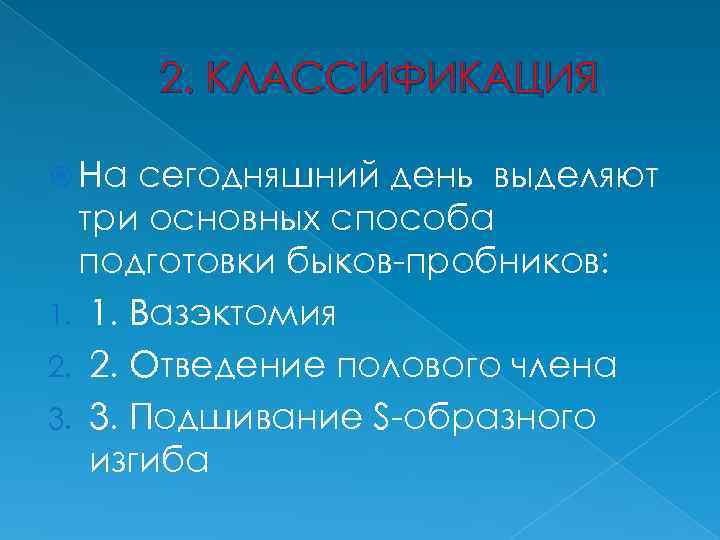 2. КЛАССИФИКАЦИЯ На сегодняшний день выделяют три основных способа подготовки быков-пробников: 1. 1. Вазэктомия