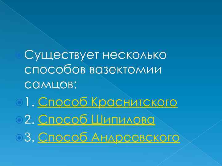  Существует несколько способов вазектомии самцов: 1. Способ Краснитского 2. Способ Шипилова 3. Способ