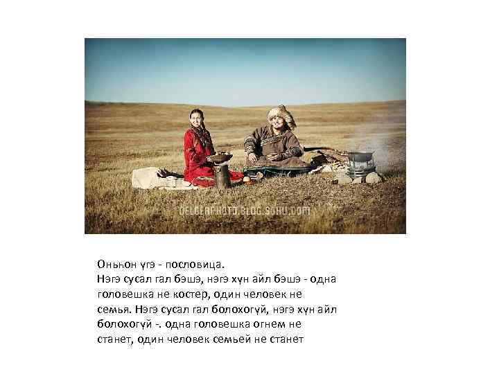 Оньһон үгэ - пословица. Нэгэ сусал гал бэшэ, нэгэ хүн айл бэшэ - одна