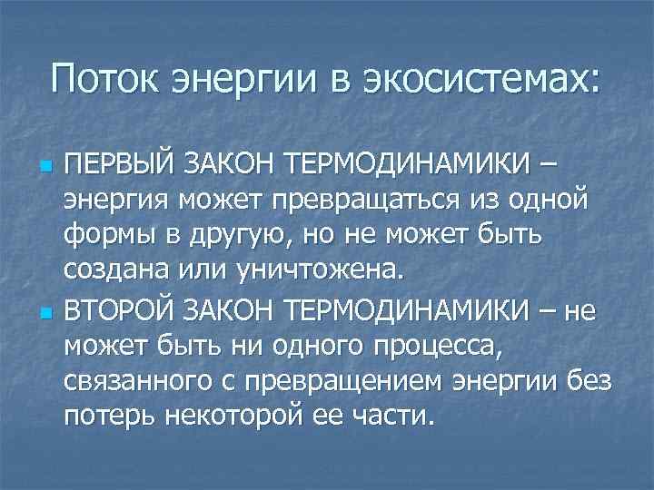 Поток энергии в экосистемах: n n ПЕРВЫЙ ЗАКОН ТЕРМОДИНАМИКИ – энергия может превращаться из