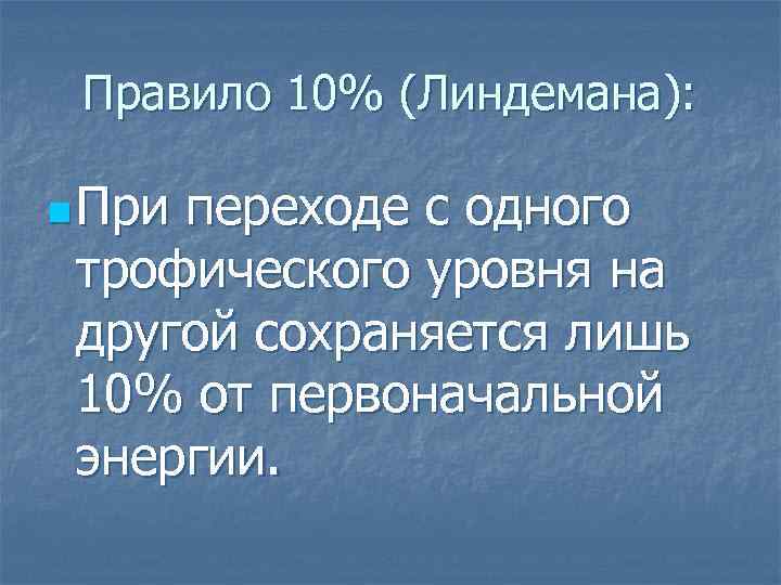 Правило 10% (Линдемана): n При переходе с одного трофического уровня на другой сохраняется лишь