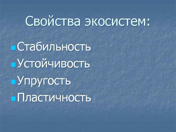 Свойства экосистем: n Стабильность n Устойчивость n Упругость n Пластичность 