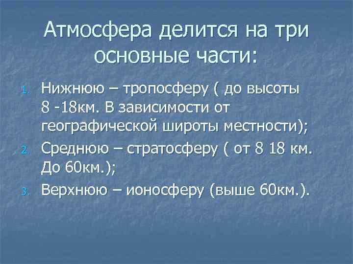 Атмосфера делится на три основные части: 1. 2. 3. Нижнюю – тропосферу ( до