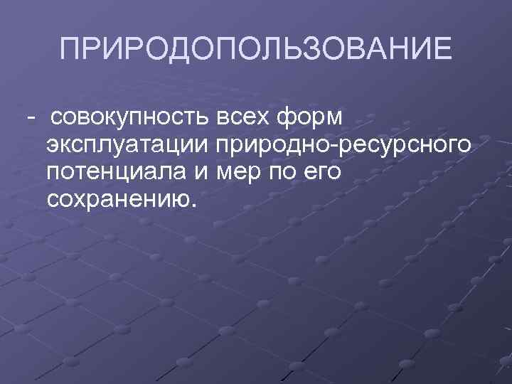 ПРИРОДОПОЛЬЗОВАНИЕ совокупность всех форм эксплуатации природно ресурсного потенциала и мер по его сохранению. 