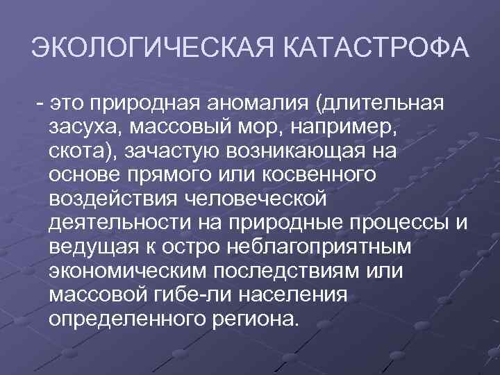 ЭКОЛОГИЧЕСКАЯ КАТАСТРОФА это природная аномалия (длительная засуха, массовый мор, например, скота), зачастую возникающая на