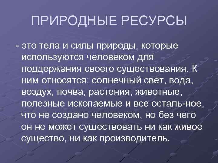 ПРИРОДНЫЕ РЕСУРСЫ это тела и силы природы, которые используются человеком для поддержания своего существования.