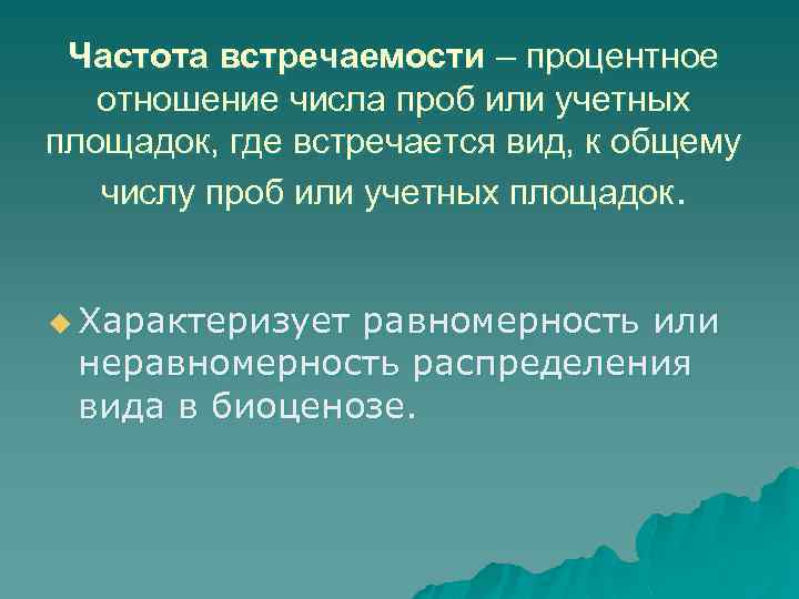 Частота встречаемости – процентное отношение числа проб или учетных площадок, где встречается вид, к