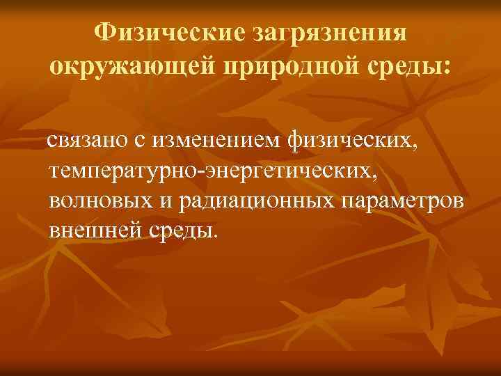 Физические загрязнения окружающей природной среды: связано с изменением физических, температурно-энергетических, волновых и радиационных параметров