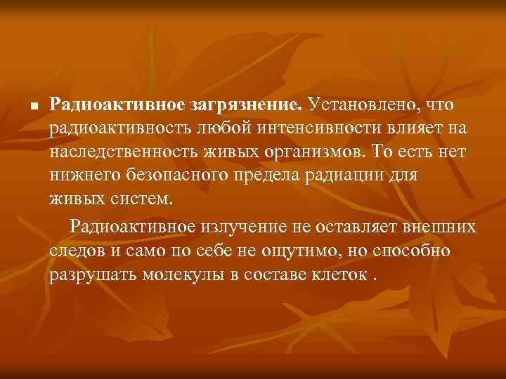 n Радиоактивное загрязнение. Установлено, что радиоактивность любой интенсивности влияет на наследственность живых организмов. То