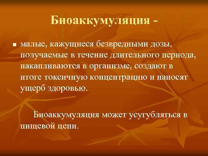 Биоаккумуляция n малые, кажущиеся безвредными дозы, получаемые в течение длительного периода, накапливаются в организме,