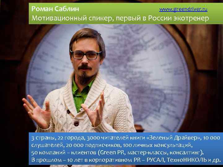 www. greendriver. ru Роман Саблин Мотивационный спикер, первый в России экотренер 3 страны, 22