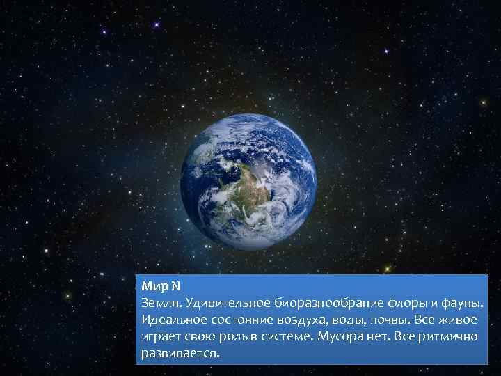 Мир N Земля. Удивительное биоразнообрание флоры и фауны. Идеальное состояние воздуха, воды, почвы. Все