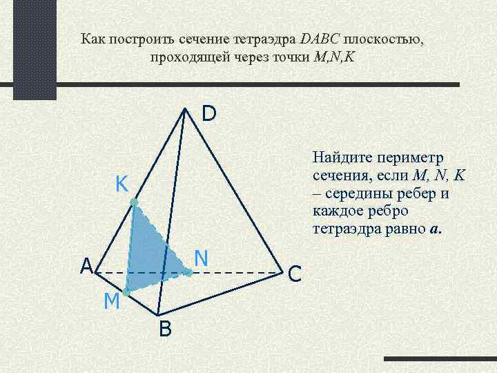 Как построить сечение тетраэдра DABC плоскостью, проходящей через точки M, N, K D Найдите