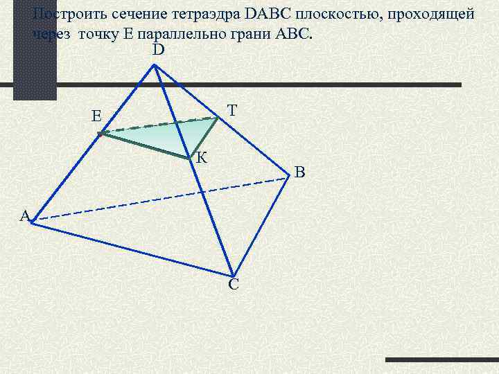 Построить сечение тетраэдра DABC плоскостью, проходящей через точку Е параллельно грани АВС. D Т