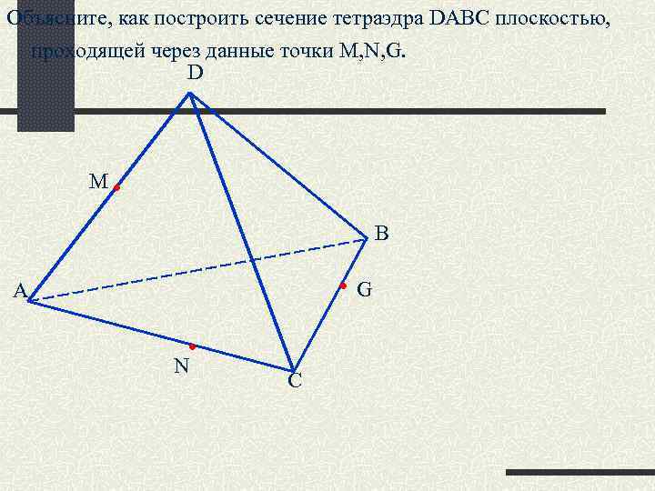 Объясните, как построить сечение тетраэдра DABC плоскостью, проходящей через данные точки M, N, G.