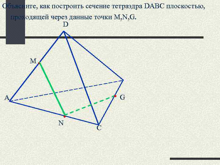 Объясните, как построить сечение тетраэдра DABC плоскостью, проходящей через данные точки M, N, G.