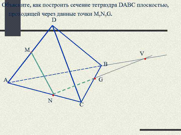 Объясните, как построить сечение тетраэдра DABC плоскостью, проходящей через данные точки M, N, G.