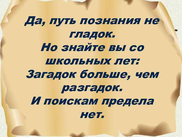 Да, путь познания не гладок. Но знайте вы со школьных лет: Загадок больше, чем