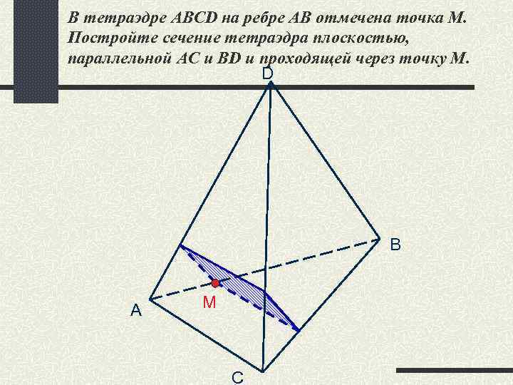 В тетраэдре ABCD на ребре АВ отмечена точка М. Постройте сечение тетраэдра плоскостью, параллельной