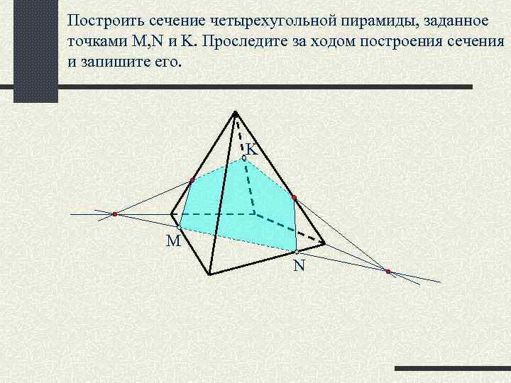 Построить сечение четырехугольной пирамиды, заданное точками M, N и K. Проследите за ходом построения