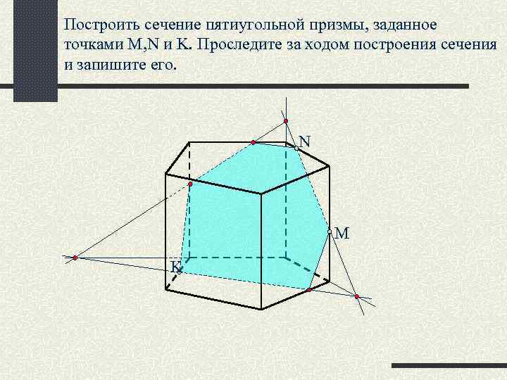 Построить сечение пятиугольной призмы, заданное точками M, N и K. Проследите за ходом построения